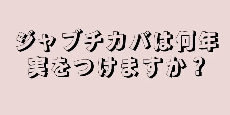 ジャブチカバは何年実をつけますか？