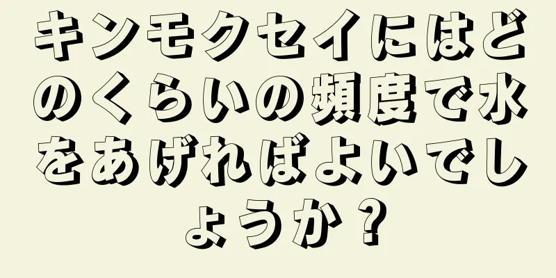 キンモクセイにはどのくらいの頻度で水をあげればよいでしょうか？