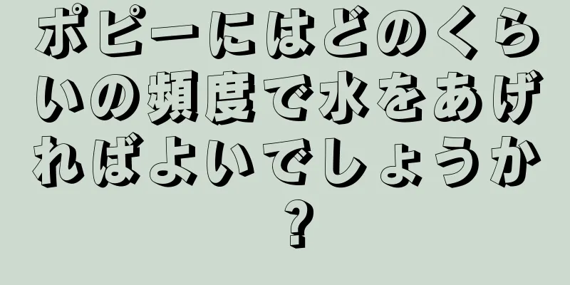 ポピーにはどのくらいの頻度で水をあげればよいでしょうか？