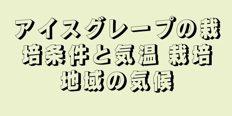 アイスグレープの栽培条件と気温 栽培地域の気候