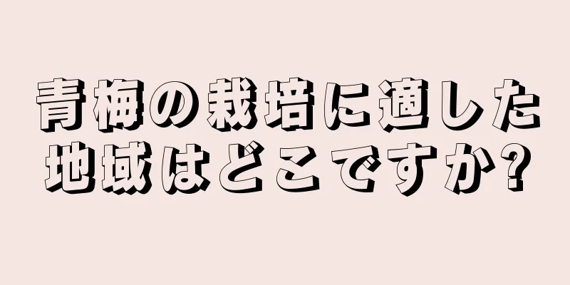 青梅の栽培に適した地域はどこですか?