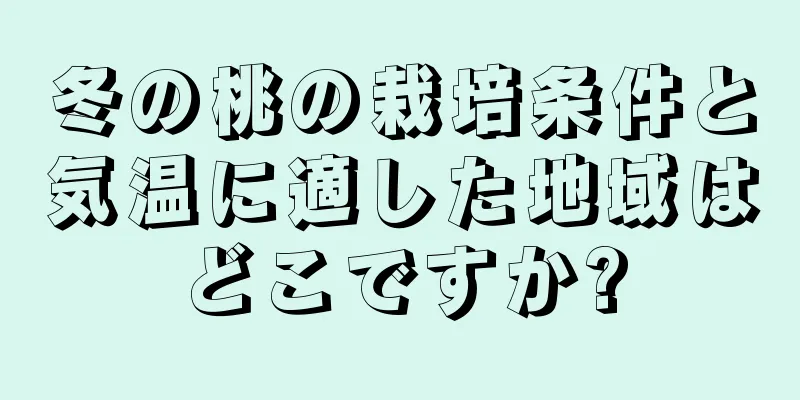 冬の桃の栽培条件と気温に適した地域はどこですか?