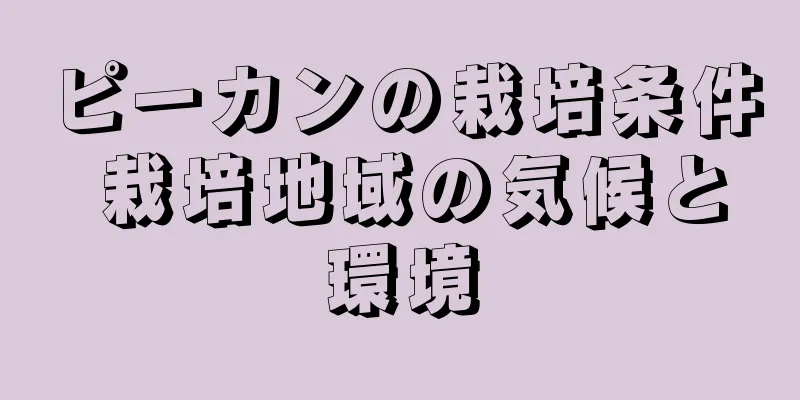 ピーカンの栽培条件 栽培地域の気候と環境