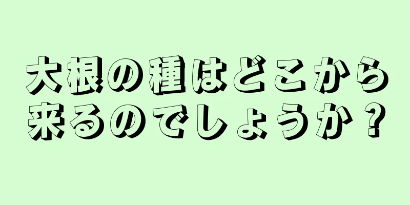 大根の種はどこから来るのでしょうか？