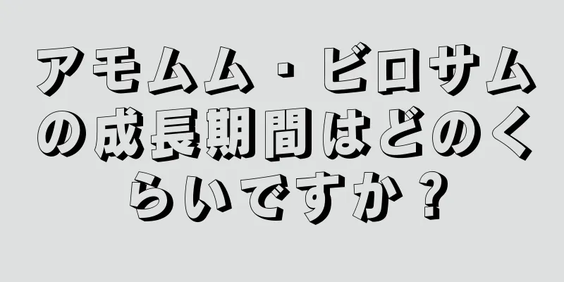 アモムム・ビロサムの成長期間はどのくらいですか？
