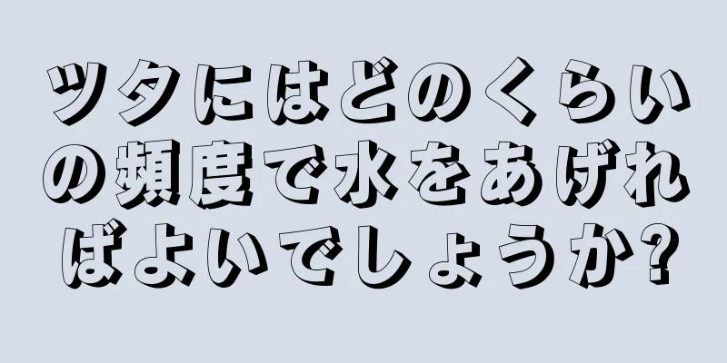 ツタにはどのくらいの頻度で水をあげればよいでしょうか?