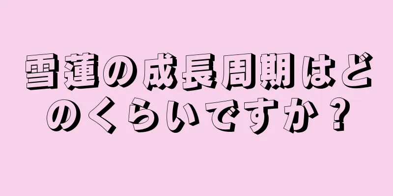 雪蓮の成長周期はどのくらいですか？