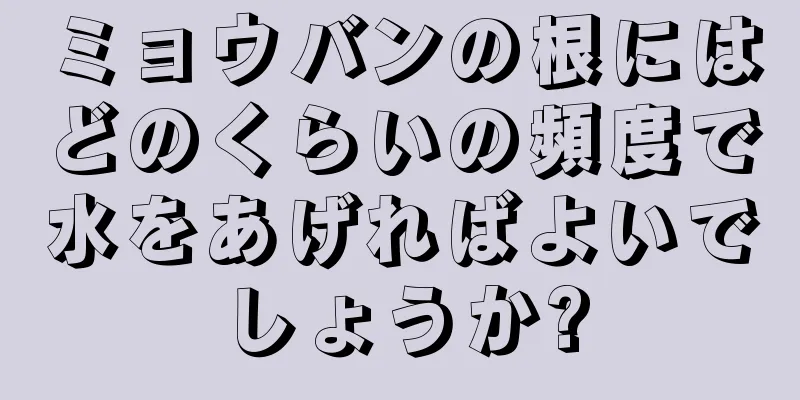 ミョウバンの根にはどのくらいの頻度で水をあげればよいでしょうか?