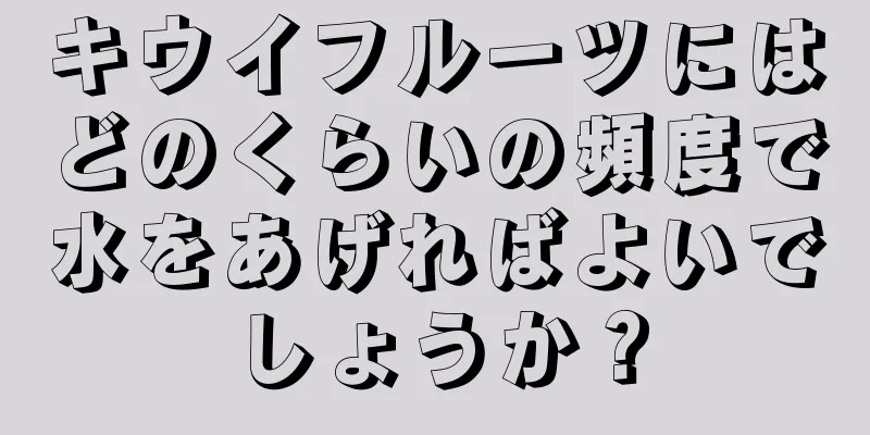 キウイフルーツにはどのくらいの頻度で水をあげればよいでしょうか？