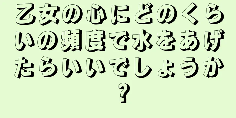 乙女の心にどのくらいの頻度で水をあげたらいいでしょうか？