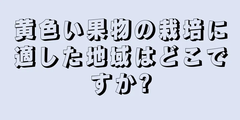 黄色い果物の栽培に適した地域はどこですか?