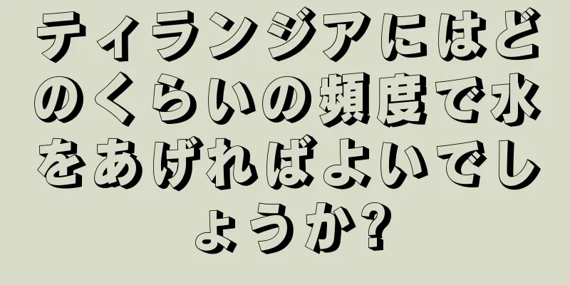 ティランジアにはどのくらいの頻度で水をあげればよいでしょうか?