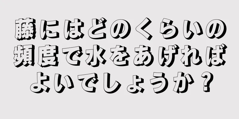 藤にはどのくらいの頻度で水をあげればよいでしょうか？