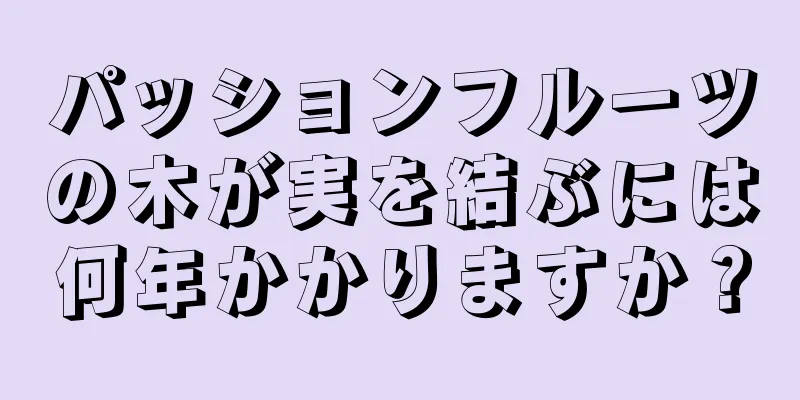 パッションフルーツの木が実を結ぶには何年かかりますか？