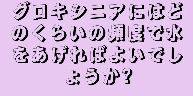 グロキシニアにはどのくらいの頻度で水をあげればよいでしょうか?