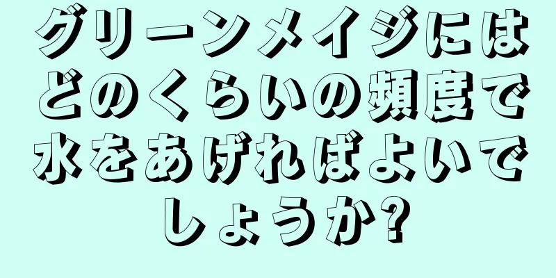 グリーンメイジにはどのくらいの頻度で水をあげればよいでしょうか?