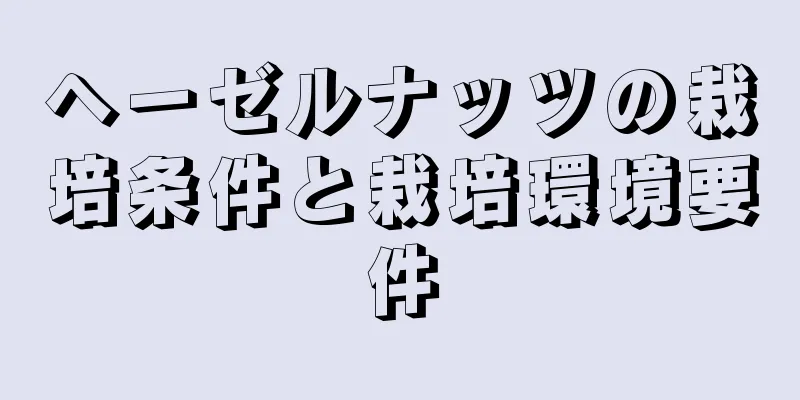 ヘーゼルナッツの栽培条件と栽培環境要件