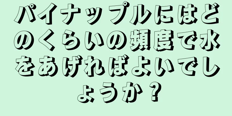 パイナップルにはどのくらいの頻度で水をあげればよいでしょうか？