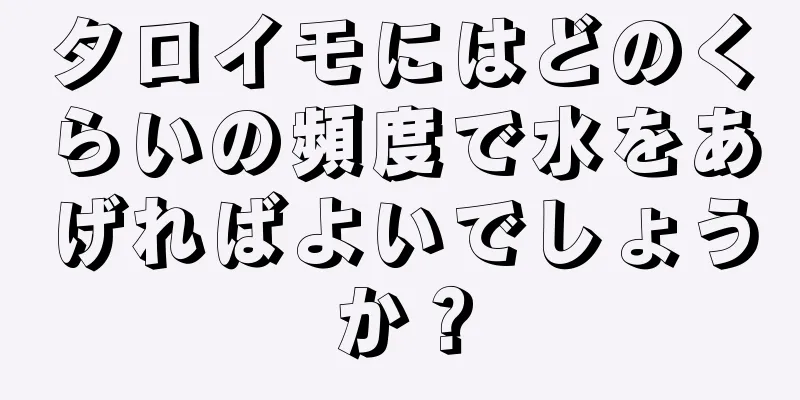 タロイモにはどのくらいの頻度で水をあげればよいでしょうか？