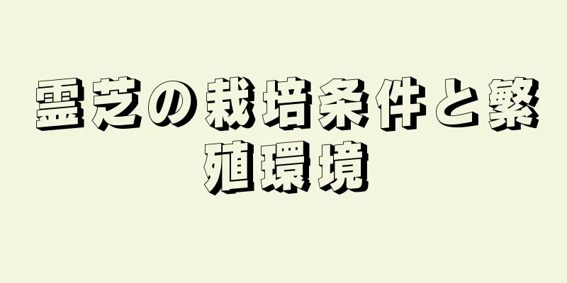 霊芝の栽培条件と繁殖環境
