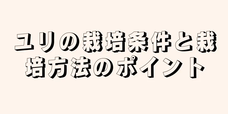 ユリの栽培条件と栽培方法のポイント