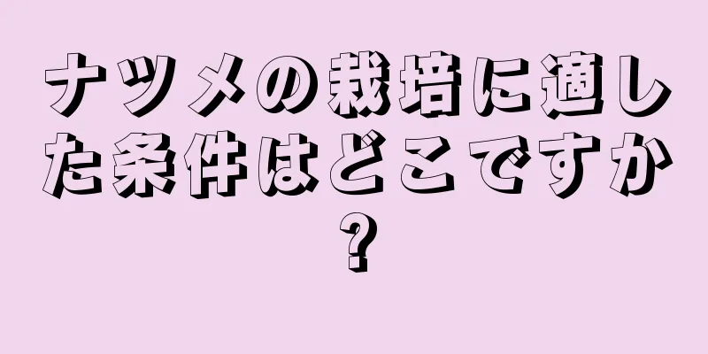 ナツメの栽培に適した条件はどこですか?