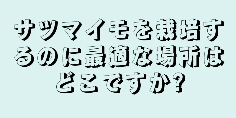 サツマイモを栽培するのに最適な場所はどこですか?
