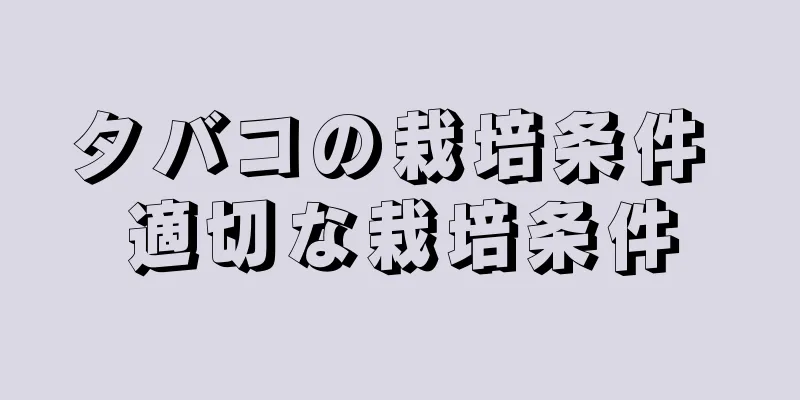 タバコの栽培条件 適切な栽培条件