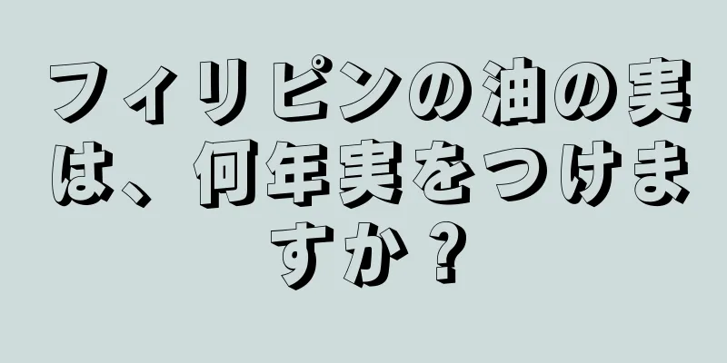フィリピンの油の実は、何年実をつけますか？