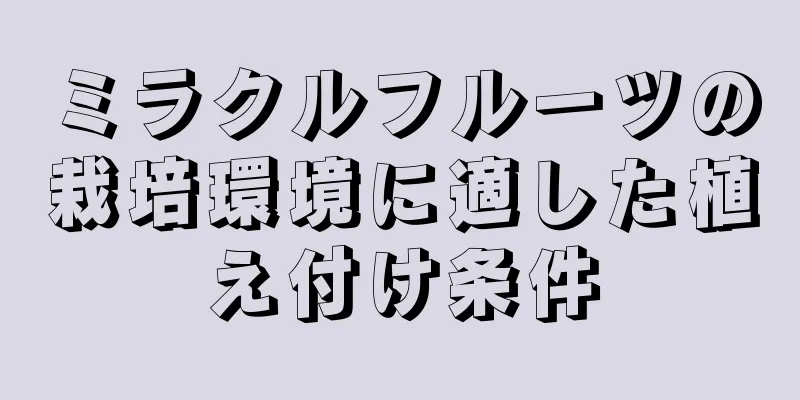 ミラクルフルーツの栽培環境に適した植え付け条件