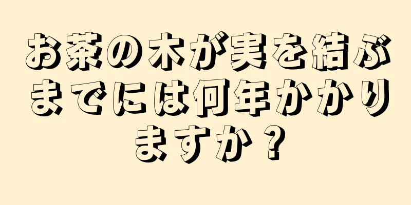 お茶の木が実を結ぶまでには何年かかりますか？