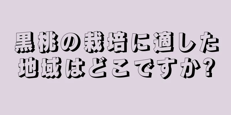 黒桃の栽培に適した地域はどこですか?
