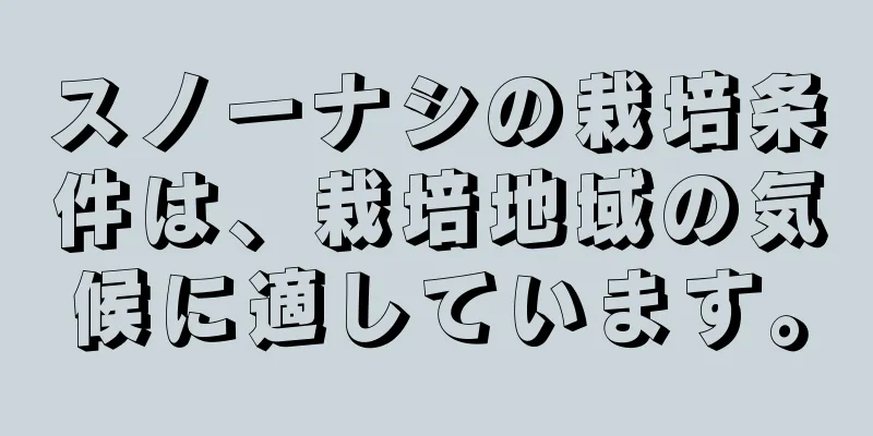 スノーナシの栽培条件は、栽培地域の気候に適しています。