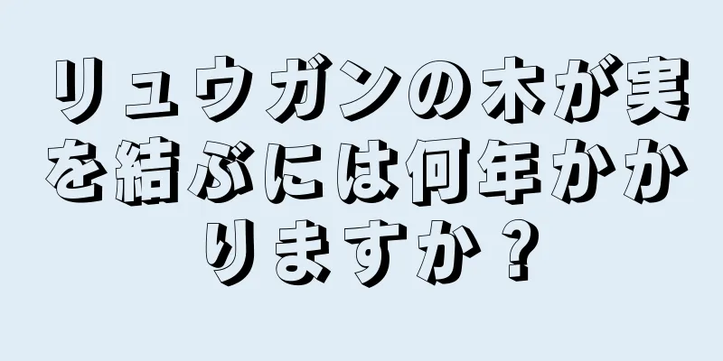 リュウガンの木が実を結ぶには何年かかりますか？