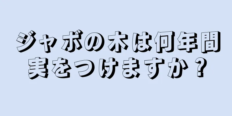 ジャボの木は何年間実をつけますか？