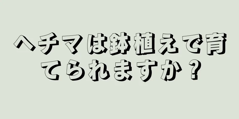 ヘチマは鉢植えで育てられますか？