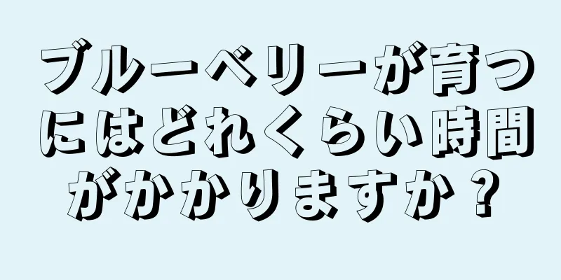 ブルーベリーが育つにはどれくらい時間がかかりますか？