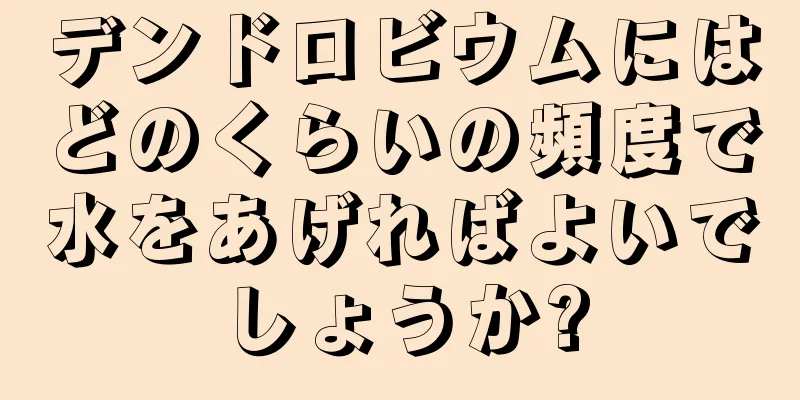 デンドロビウムにはどのくらいの頻度で水をあげればよいでしょうか?
