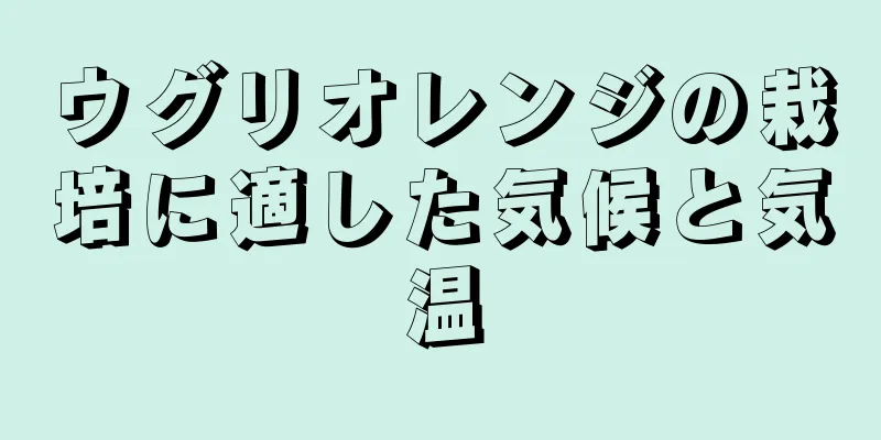 ウグリオレンジの栽培に適した気候と気温