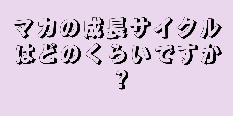 マカの成長サイクルはどのくらいですか？