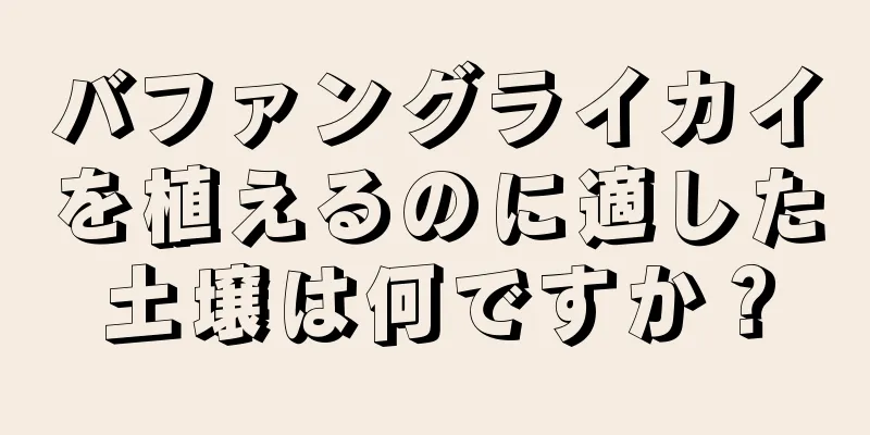 バファングライカイを植えるのに適した土壌は何ですか？