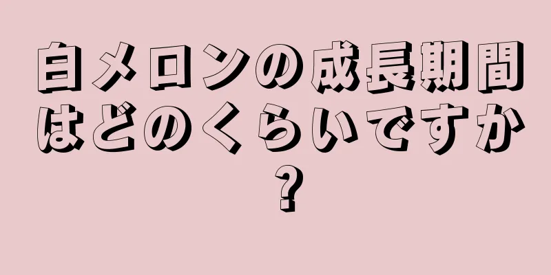 白メロンの成長期間はどのくらいですか？