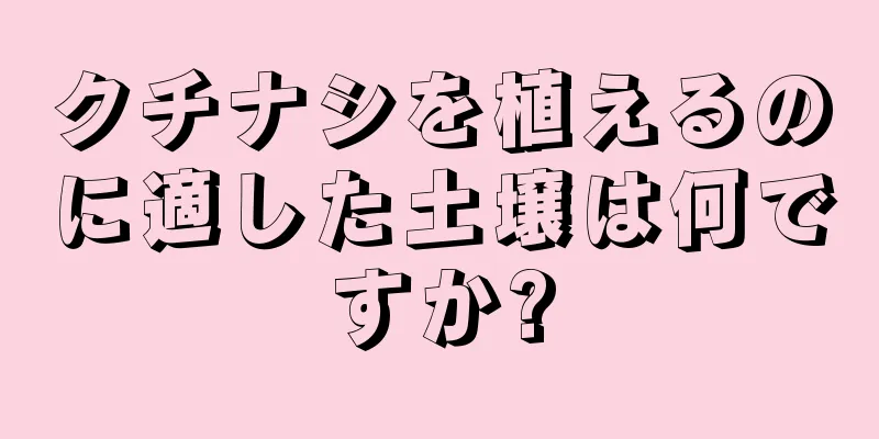 クチナシを植えるのに適した土壌は何ですか?
