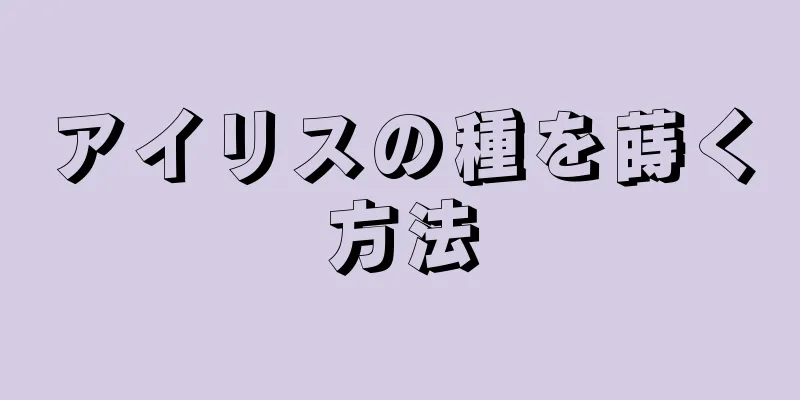 アイリスの種を蒔く方法
