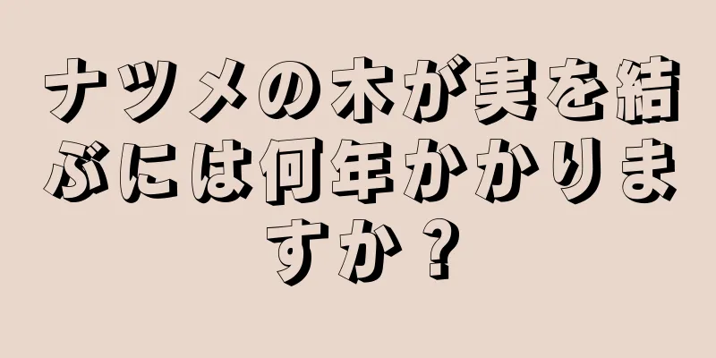 ナツメの木が実を結ぶには何年かかりますか？