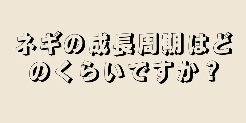ネギの成長周期はどのくらいですか？