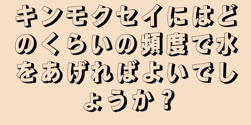 キンモクセイにはどのくらいの頻度で水をあげればよいでしょうか？