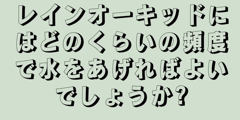 レインオーキッドにはどのくらいの頻度で水をあげればよいでしょうか?
