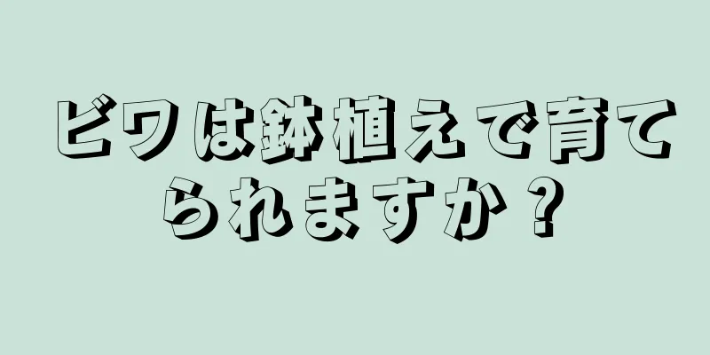 ビワは鉢植えで育てられますか？