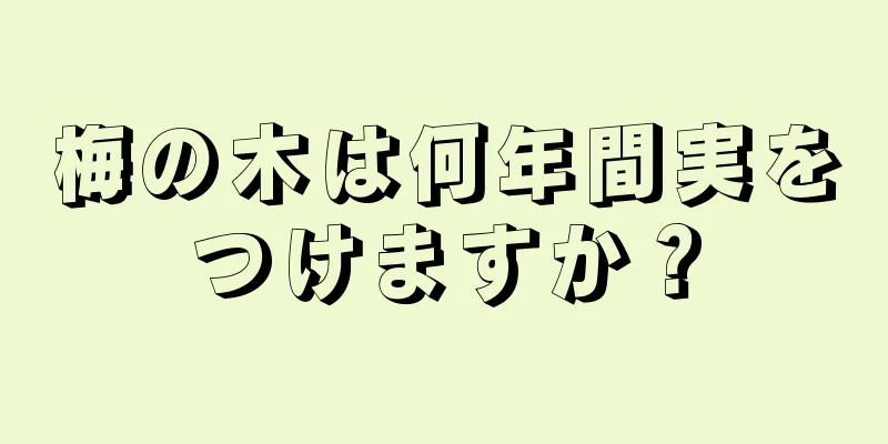 梅の木は何年間実をつけますか？